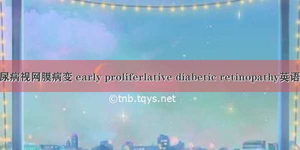 早期增殖期糖尿病视网膜病变 early proliferlative diabetic retinopathy英语短句 例句大全