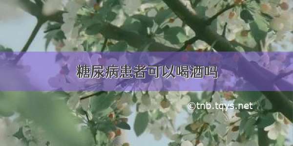 糖尿病患者可以喝酒吗