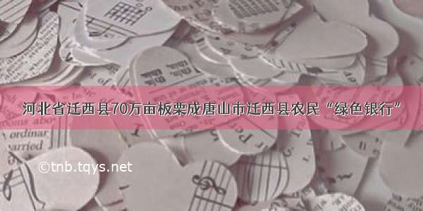 河北省迁西县70万亩板栗成唐山市迁西县农民“绿色银行”