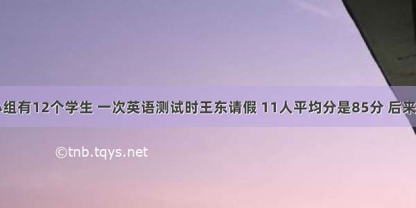 一个学习小组有12个学生 一次英语测试时王东请假 11人平均分是85分 后来王东补考的