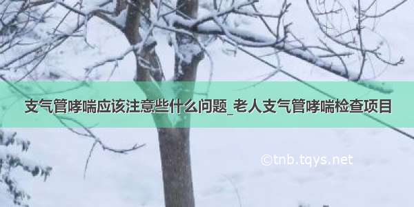 支气管哮喘应该注意些什么问题_老人支气管哮喘检查项目