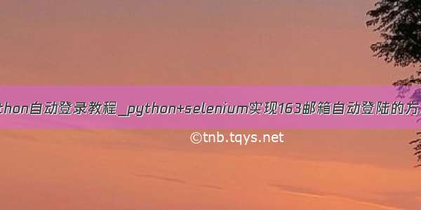 python自动登录教程_python+selenium实现163邮箱自动登陆的方法