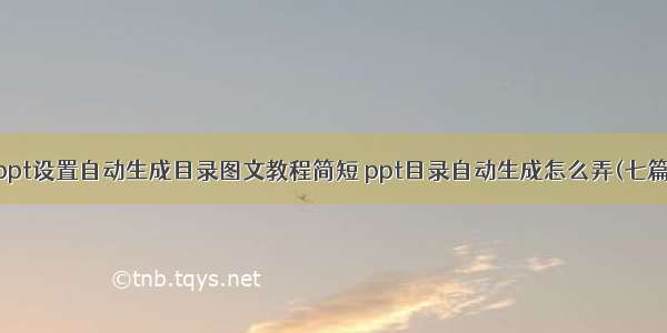 ppt设置自动生成目录图文教程简短 ppt目录自动生成怎么弄(七篇)