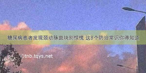 糖尿病患者发现颈动脉斑块别惊慌 这8个防治常识你得知道