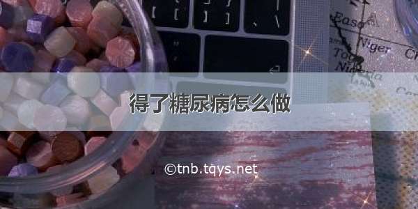 得了糖尿病怎么做