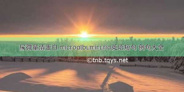 尿微量清蛋白 microalbuminuria英语短句 例句大全