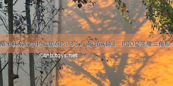 在平面直角坐标系xOy中 已知点P（3 4） 点Q在x轴上 △PQO是等腰三角形 在图中标