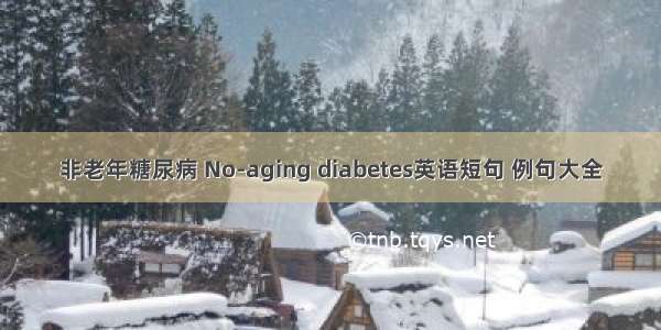 非老年糖尿病 No-aging diabetes英语短句 例句大全
