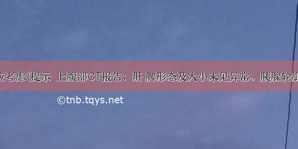 此刻诊断应考虑(提示　上腹部CT报告：肝 脾形态及大小未见异常。胰腺轮廓异常 胰管