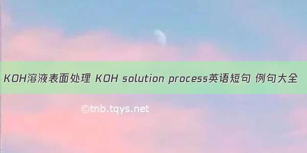 KOH溶液表面处理 KOH solution process英语短句 例句大全