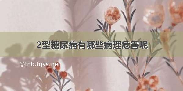 2型糖尿病有哪些病理危害呢