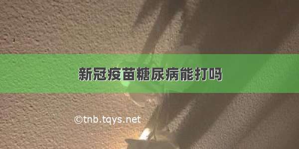 新冠疫苗糖尿病能打吗