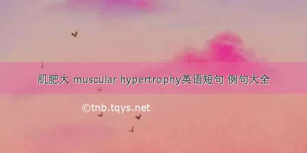 肌肥大 muscular hypertrophy英语短句 例句大全