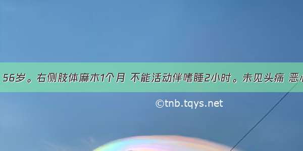 患者 男性 56岁。右侧肢体麻木1个月 不能活动伴嗜睡2小时。未见头痛 恶心症状。无