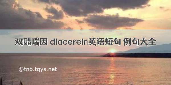 双醋瑞因 diacerein英语短句 例句大全