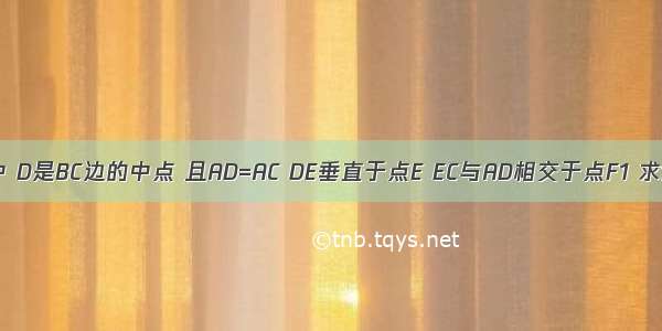 三角形ABC中 D是BC边的中点 且AD=AC DE垂直于点E EC与AD相交于点F1 求证：三角形