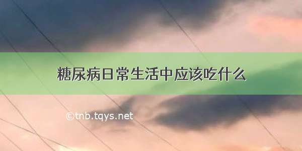 糖尿病日常生活中应该吃什么