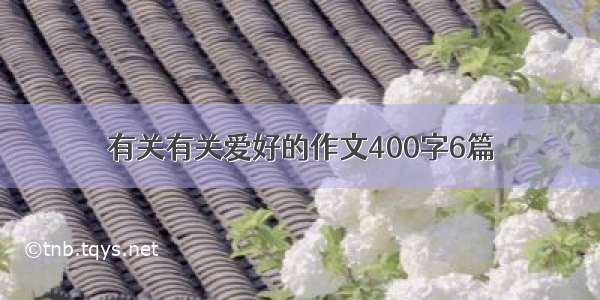 有关有关爱好的作文400字6篇