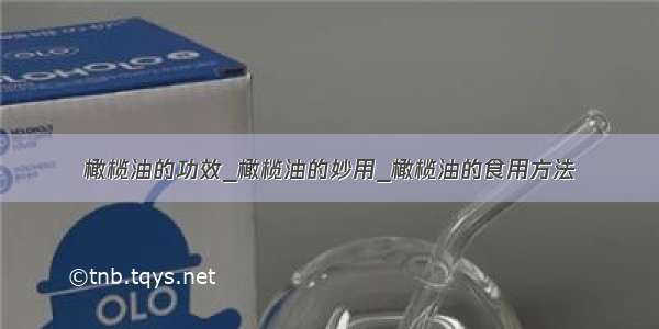 橄榄油的功效_橄榄油的妙用_橄榄油的食用方法