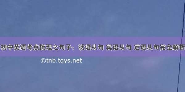 初中英语考点梳理之句子：状语从句 宾语从句 定语从句完全解析