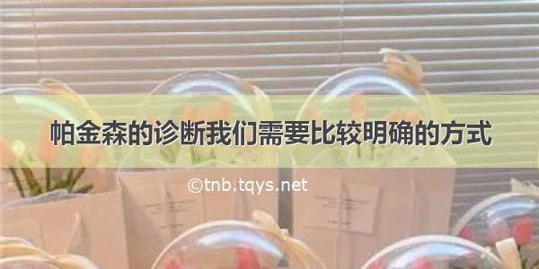 帕金森的诊断我们需要比较明确的方式