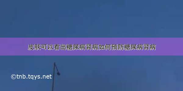 皮肤可以看出糖尿病肾病如何预防糖尿病肾病