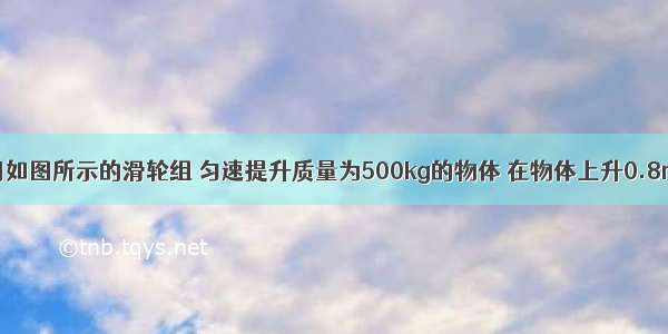 某工地上用如图所示的滑轮组 匀速提升质量为500kg的物体 在物体上升0.8m的过程中 