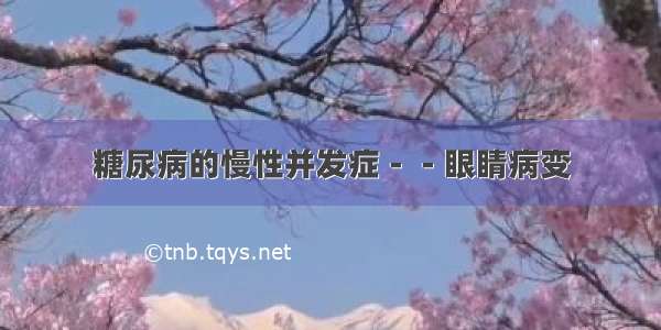 糖尿病的慢性并发症－－眼睛病变