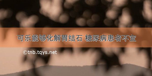 可乐能够化解胃结石 糖尿病患者不宜