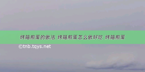 烤箱煎蛋的做法 烤箱煎蛋怎么做好吃 烤箱煎蛋