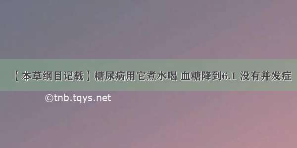 【本草纲目记载】糖尿病用它煮水喝 血糖降到6.1 没有并发症