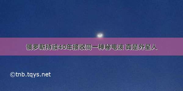 俄罗斯持续40年接收同一神秘电波 真是外星人