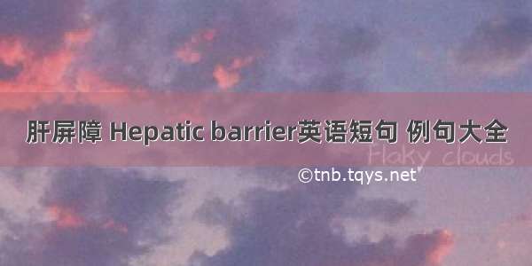 肝屏障 Hepatic barrier英语短句 例句大全