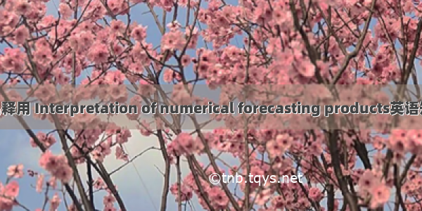 数值预报产品释用 Interpretation of numerical forecasting products英语短句 例句大全