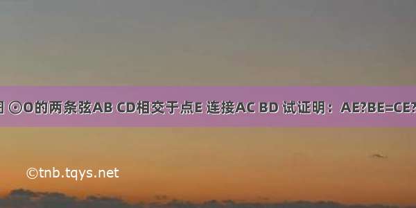 如图 ⊙O的两条弦AB CD相交于点E 连接AC BD 试证明：AE?BE=CE?DE．