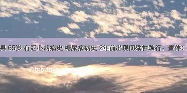 患者男 65岁 有冠心病病史 糖尿病病史 2年前出现间歇性跛行。查体：生命