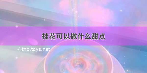 桂花可以做什么甜点