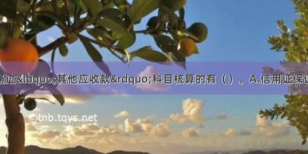 下列各项中 应通过“其他应收款”科目核算的有（　　）。A.信用证保证金存款?B.出租