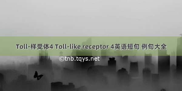 Toll-样受体4 Toll-like receptor 4英语短句 例句大全