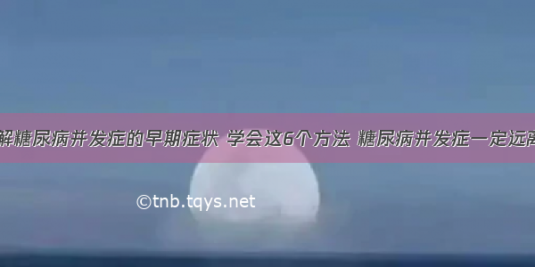 了解糖尿病并发症的早期症状 学会这6个方法 糖尿病并发症一定远离你