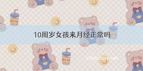 10周岁女孩来月经正常吗