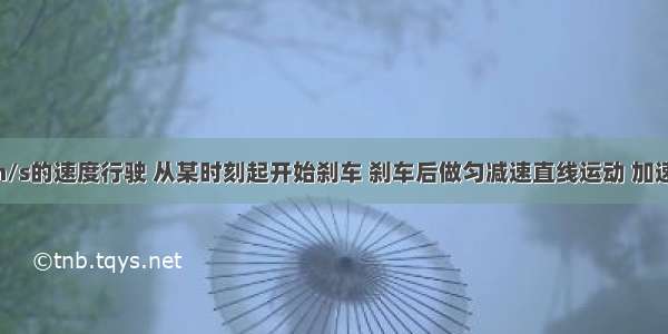 汽车以15m/s的速度行驶 从某时刻起开始刹车 刹车后做匀减速直线运动 加速度大小为6