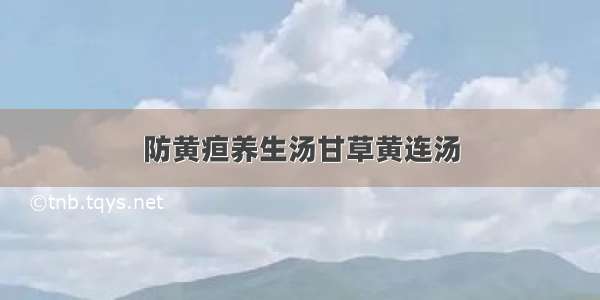 防黄疸养生汤甘草黄连汤