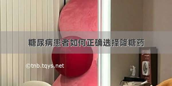 糖尿病患者如何正确选择降糖药