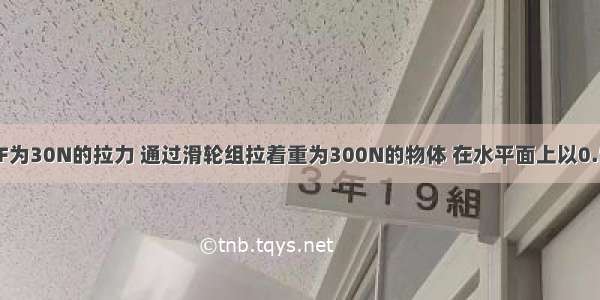 如图所示 用F为30N的拉力 通过滑轮组拉着重为300N的物体 在水平面上以0.5m/s的速度