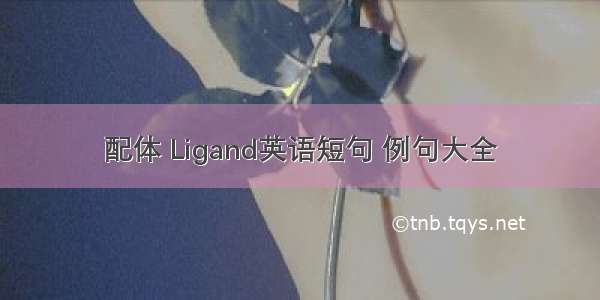 配体 Ligand英语短句 例句大全