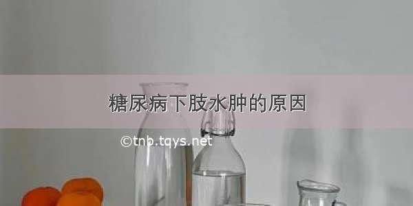 糖尿病下肢水肿的原因