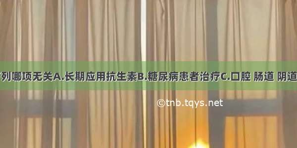 其发病与下列哪项无关A.长期应用抗生素B.糖尿病患者治疗C.口腔 肠道 阴道念珠菌可交