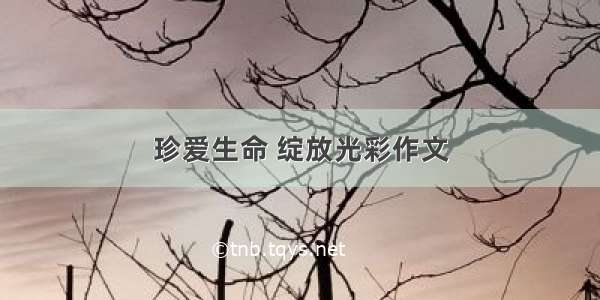 珍爱生命 绽放光彩作文