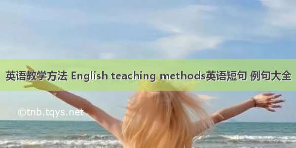 英语教学方法 English teaching methods英语短句 例句大全